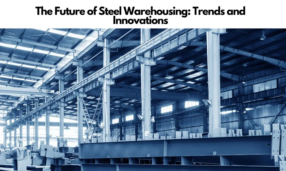 The Future of Steel Warehousing: Trends and Innovations- Kassem Mohamad Ajami